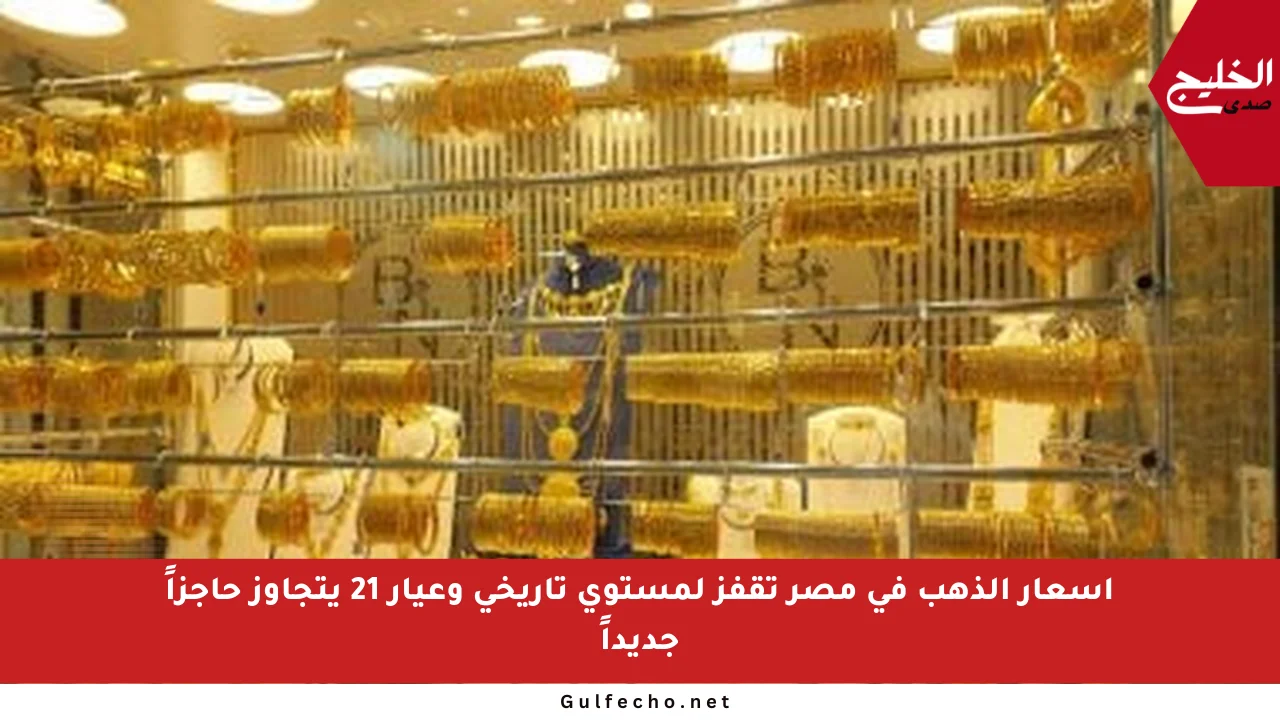 أسعار الذهب في مصر تقفز لمستوى تاريخي وعيار 21 يتجاوز حاجزاً جديداً